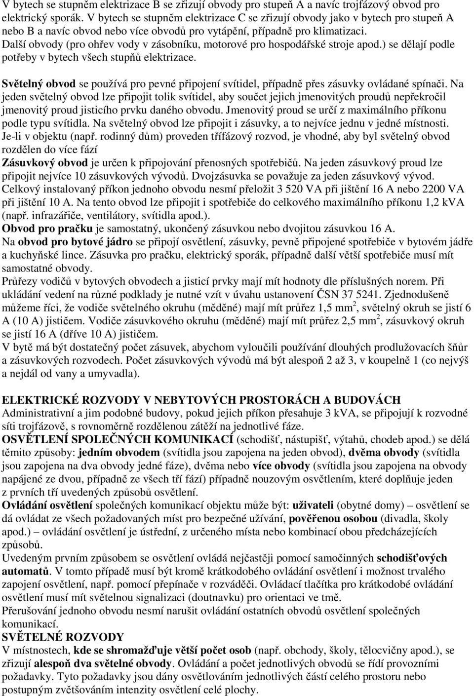 Další obvody (pro ohřev vody v zásobníku, motorové pro hospodářské stroje apod.) se dělají podle potřeby v bytech všech stupňů elektrizace.