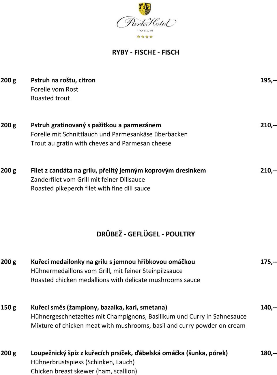 dill sauce DRŮBEŽ - GEFLÜGEL - POULTRY 200 g Kuřecí medailonky na grilu s jemnou hříbkovou omáčkou 175,-- Hühnermedaillons vom Grill, mit feiner Steinpilzsauce Roasted chicken medallions with