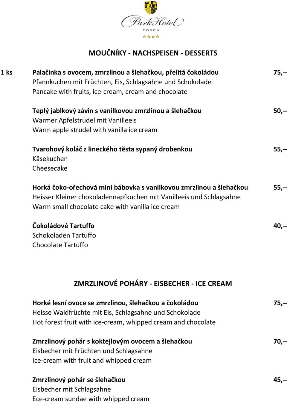 drobenkou 55,-- Käsekuchen Cheesecake Horká čoko-ořechová mini bábovka s vanilkovou zmrzlinou a šlehačkou 55,-- Heisser Kleiner chokoladennapfkuchen mit Vanilleeis und Schlagsahne Warm small