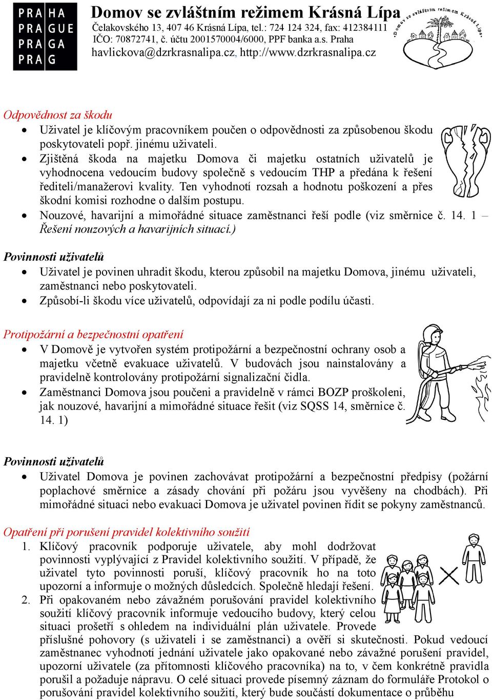 Ten vyhodnotí rozsah a hodnotu poškození a přes škodní komisi rozhodne o dalším postupu. Nouzové, havarijní a mimořádné situace zaměstnanci řeší podle (viz směrnice č. 14.