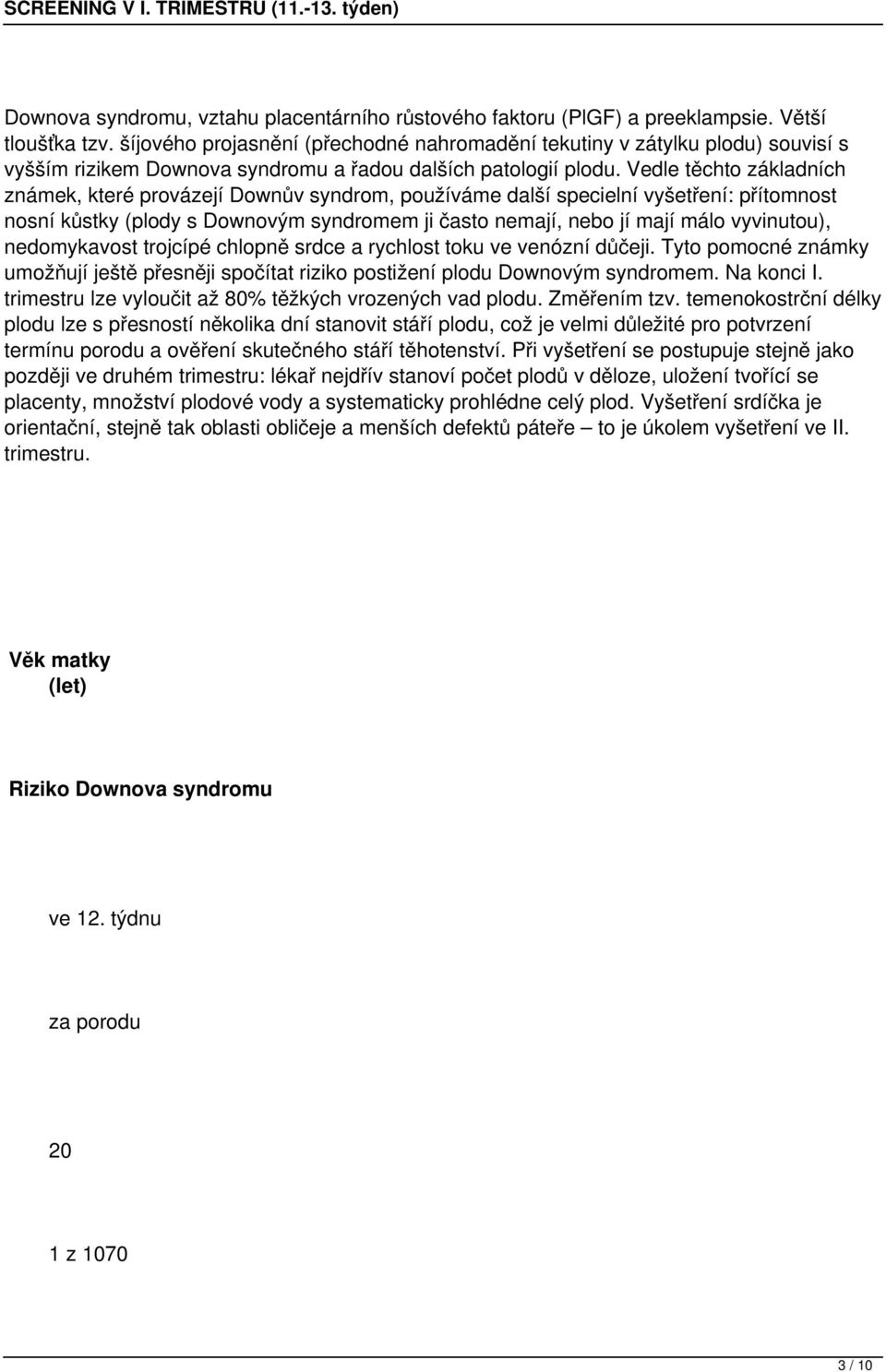 Vedle těchto základních známek, které provázejí Downův syndrom, používáme další specielní vyšetření: přítomnost nosní kůstky (plody s Downovým syndromem ji často nemají, nebo jí mají málo vyvinutou),