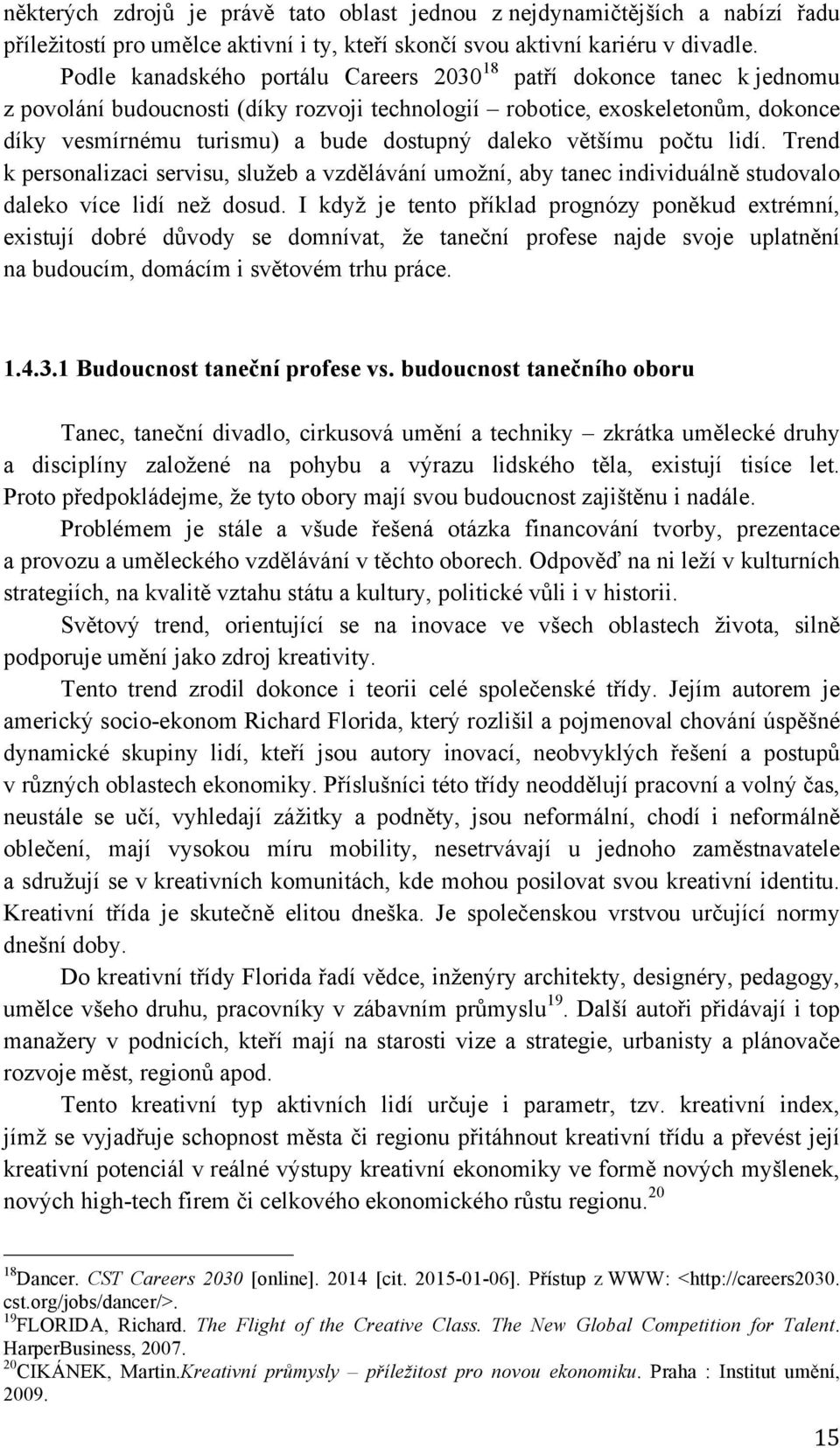 daleko většímu počtu lidí. Trend k personalizaci servisu, služeb a vzdělávání umožní, aby tanec individuálně studovalo daleko více lidí než dosud.