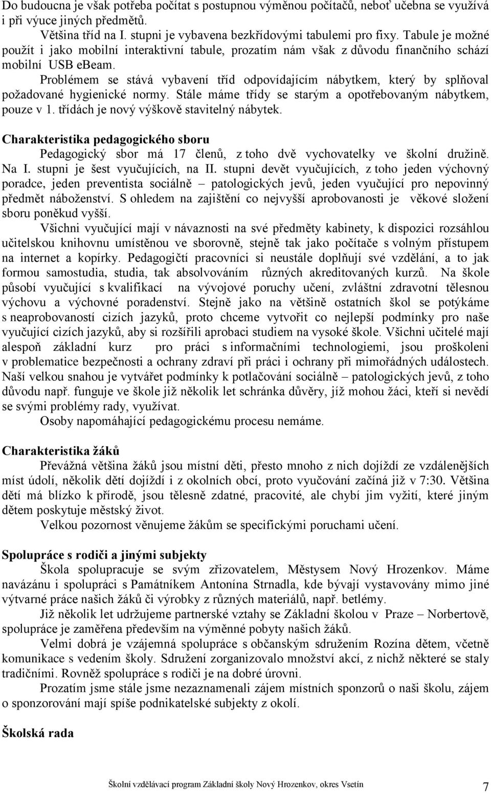 Problémem se stává vybavení tříd odpovídajícím nábytkem, který by splňoval požadované hygienické normy. Stále máme třídy se starým a opotřebovaným nábytkem, pouze v 1.