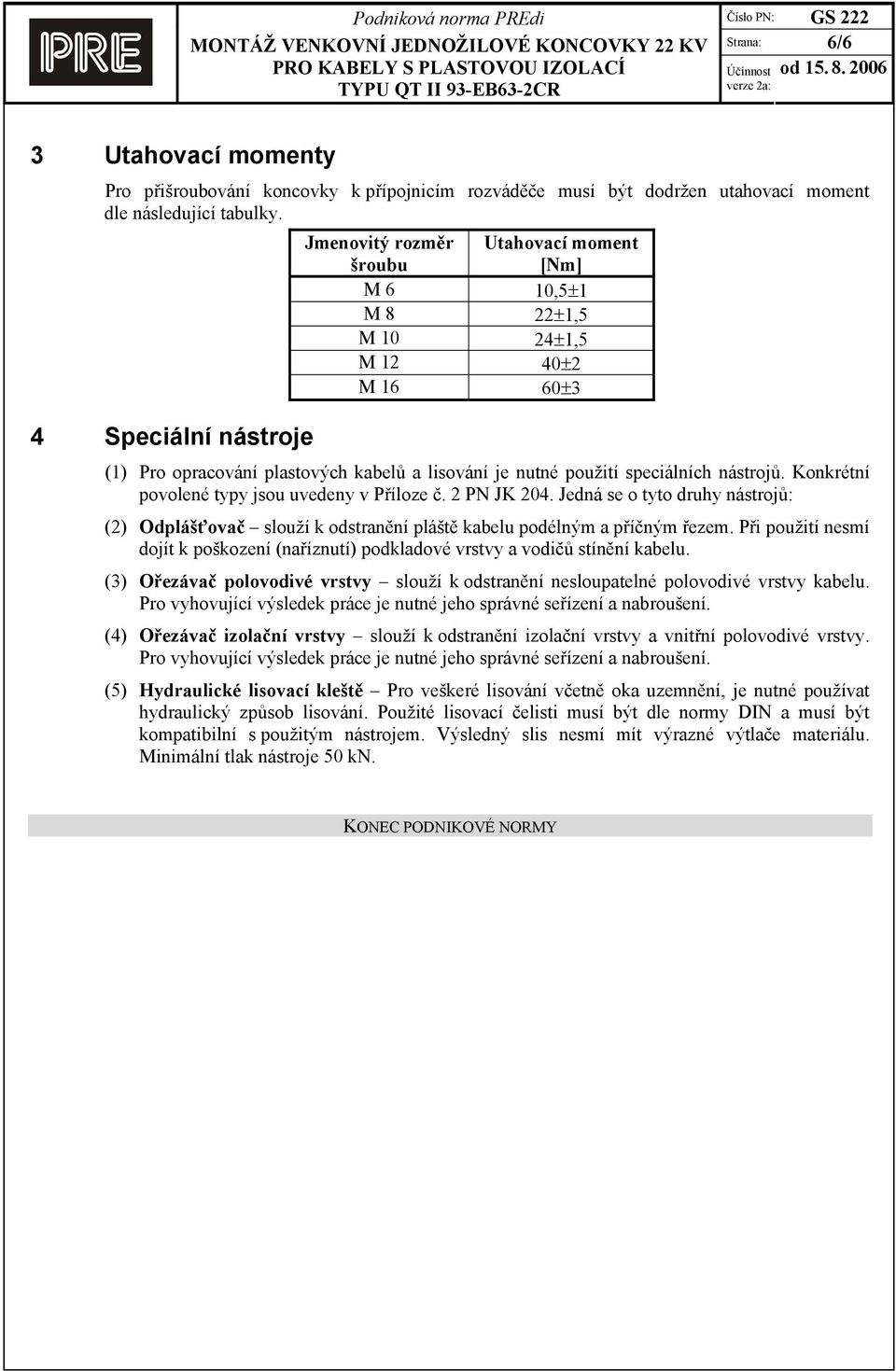 nástrojů. Konkrétní povolené typy jsou uvedeny v Příloze č. 2 PN JK 204. Jedná se o tyto druhy nástrojů: (2) Odplášťovač slouží k odstranění pláště kabelu podélným a příčným řezem.