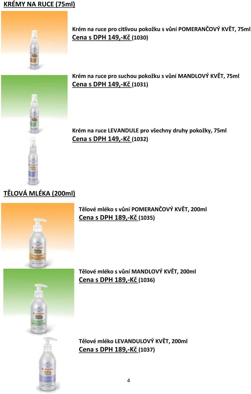 75ml Cena s DPH 149,-Kč (1032) TĚLOVÁ MLÉKA (200ml) Tělové mléko s vůní POMERANČOVÝ KVĚT, 200ml Cena s DPH 189,-Kč (1035)