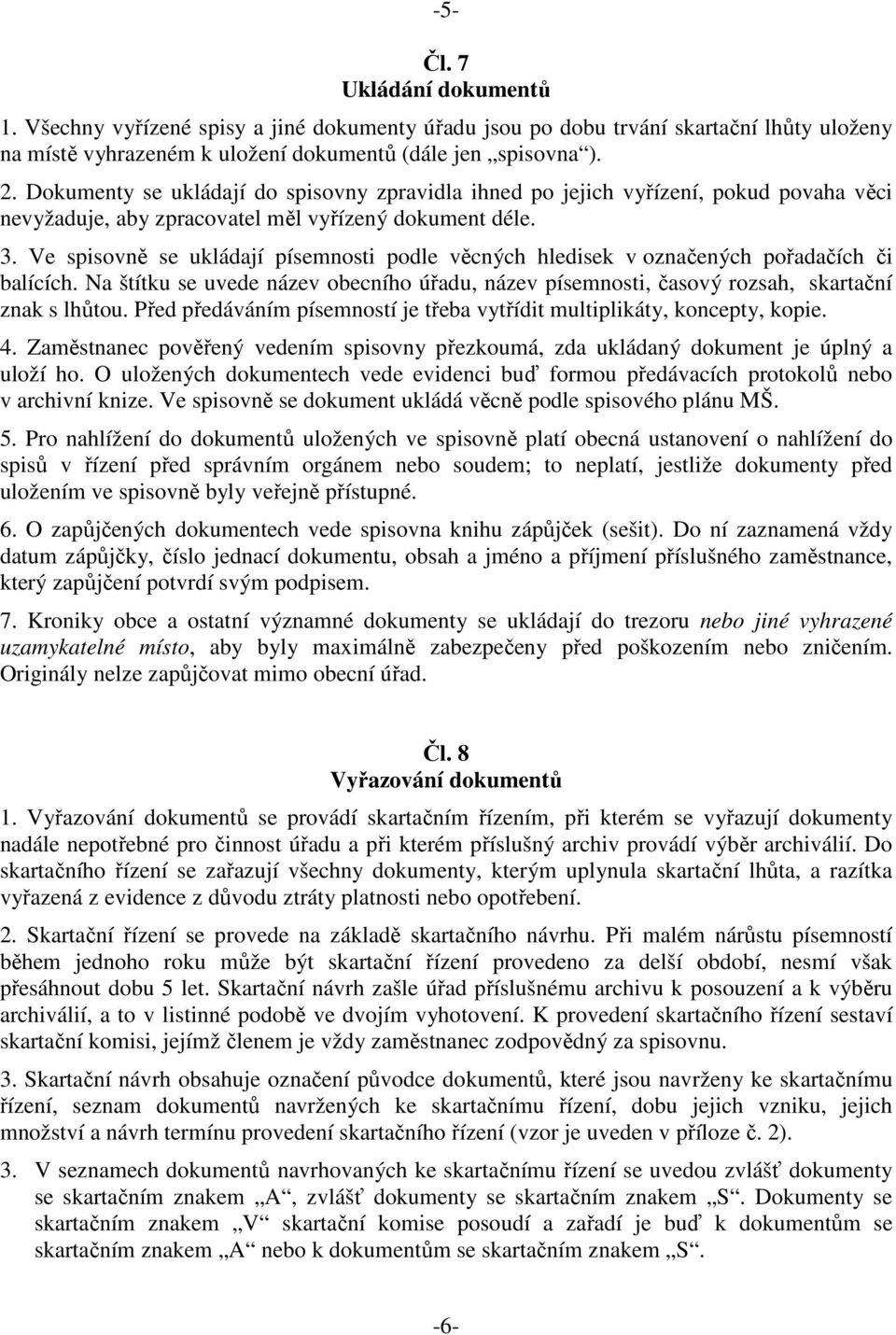 Ve spisovně se ukládají písemnosti podle věcných hledisek v označených pořadačích či balících. Na štítku se uvede název obecního úřadu, název písemnosti, časový rozsah, skartační znak s lhůtou.