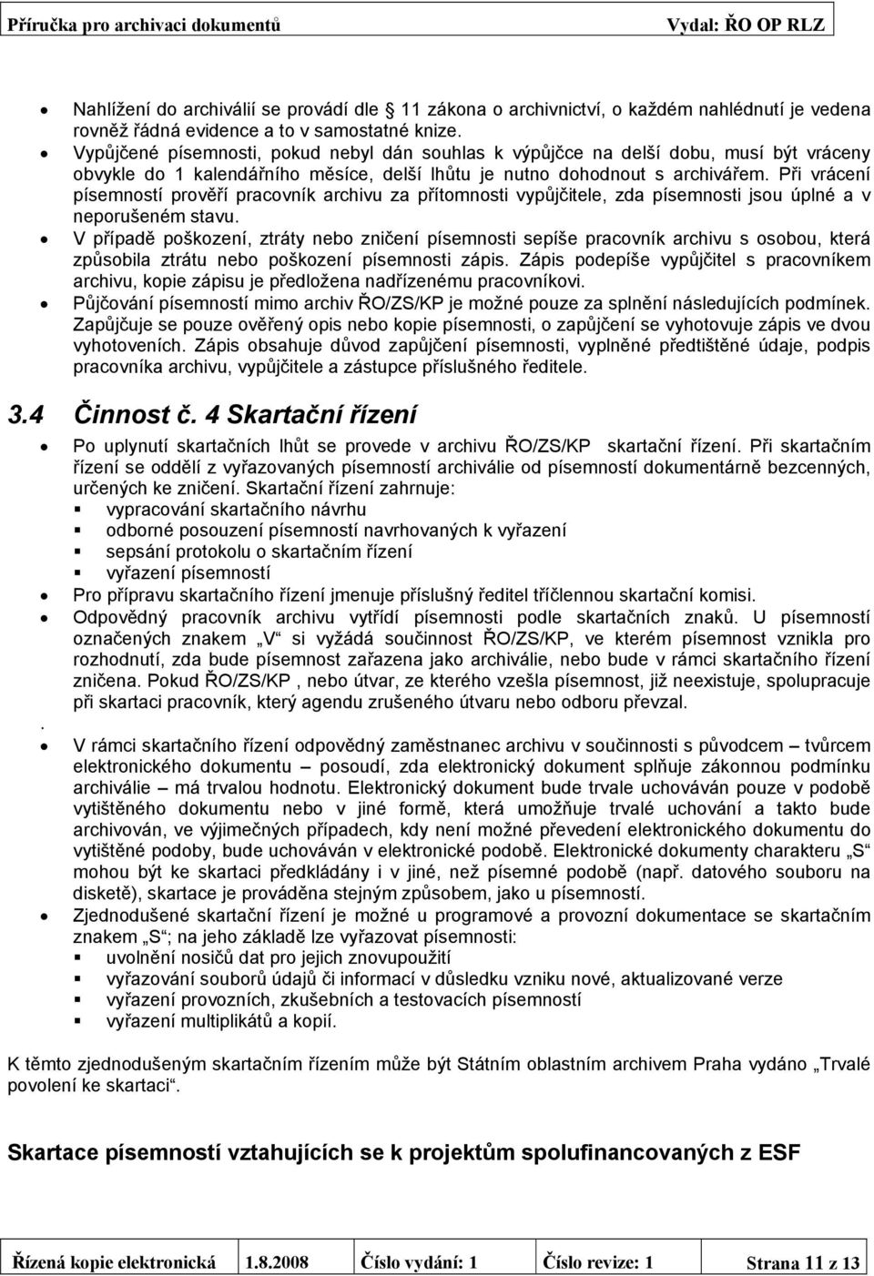 Při vrácení písemností prověří pracovník archivu za přítomnosti vypůjčitele, zda písemnosti jsou úplné a v neporušeném stavu.