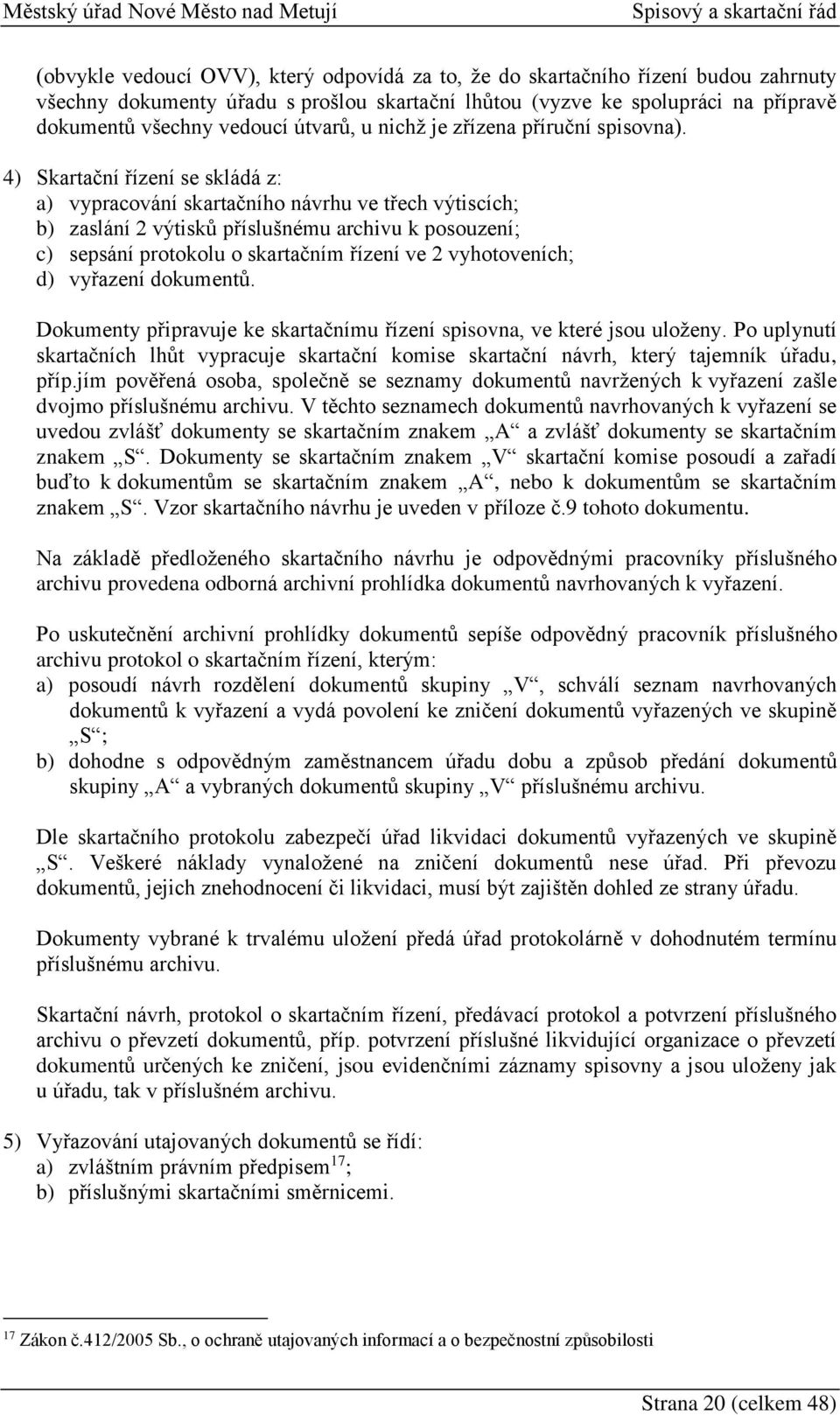 4) Skartační řízení se skládá z: a) vypracování skartačního návrhu ve třech výtiscích; b) zaslání 2 výtisků příslušnému archivu k posouzení; c) sepsání protokolu o skartačním řízení ve 2