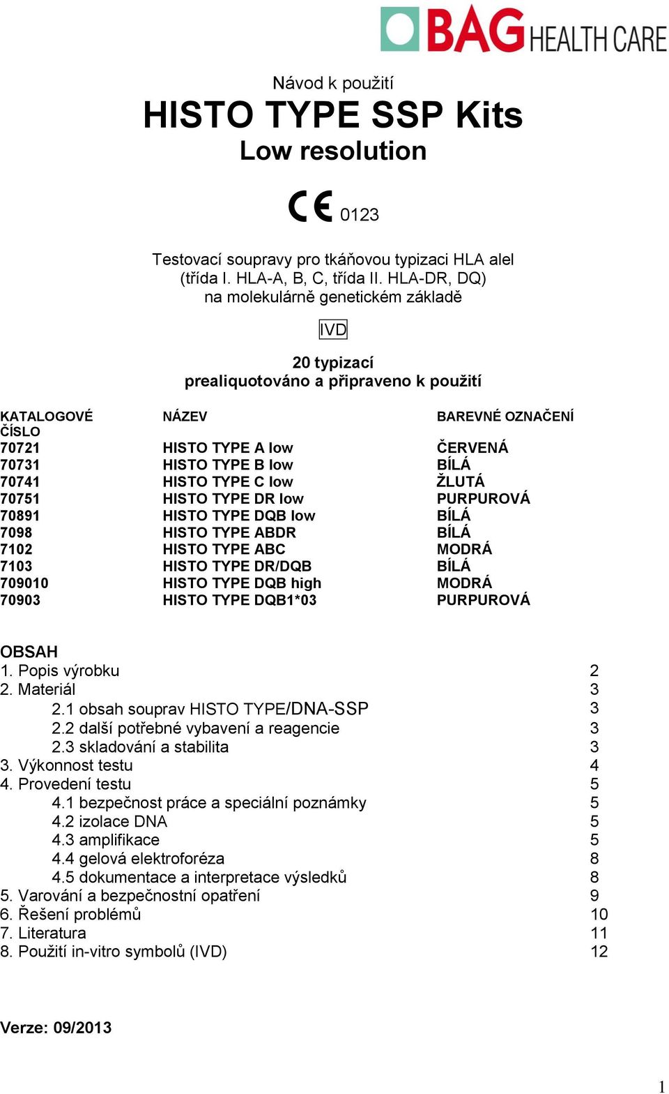 70741 HISTO TYPE C low ŽLUTÁ 70751 HISTO TYPE DR low PURPUROVÁ 70891 HISTO TYPE DQB low BÍLÁ 7098 HISTO TYPE ABDR BÍLÁ 7102 HISTO TYPE ABC MODRÁ 7103 HISTO TYPE DR/DQB BÍLÁ 709010 HISTO TYPE DQB high