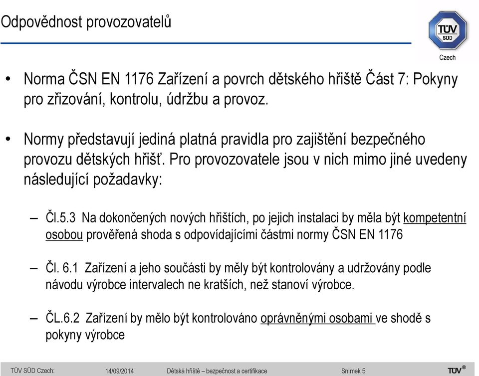 3 Na dokončených nových hřištích, po jejich instalaci by měla být kompetentní osobou prověřená shoda s odpovídajícími částmi normy ČSN EN 1176 Čl. 6.