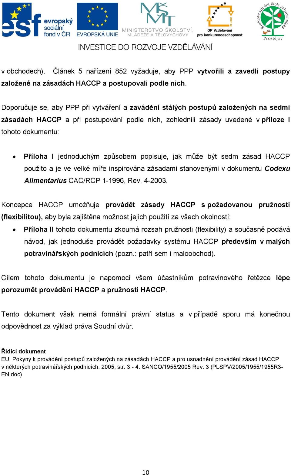 jednoduchým způsobem popisuje, jak může být sedm zásad HACCP použito a je ve velké míře inspirována zásadami stanovenými v dokumentu Codexu Alimentarius CAC/RCP 1-1996, Rev. 4-2003.