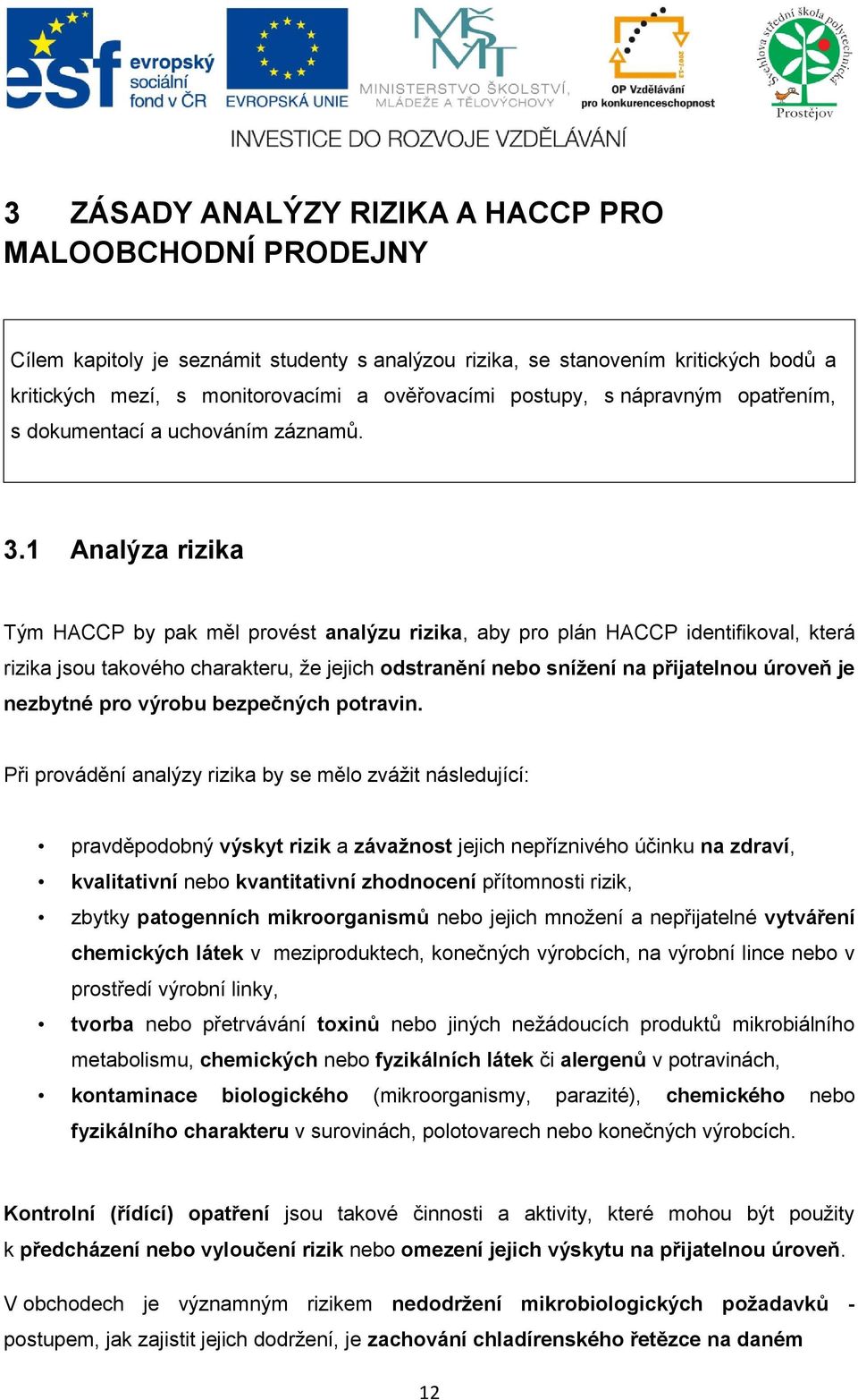 1 Analýza rizika Tým HACCP by pak měl provést analýzu rizika, aby pro plán HACCP identifikoval, která rizika jsou takového charakteru, že jejich odstranění nebo snížení na přijatelnou úroveň je