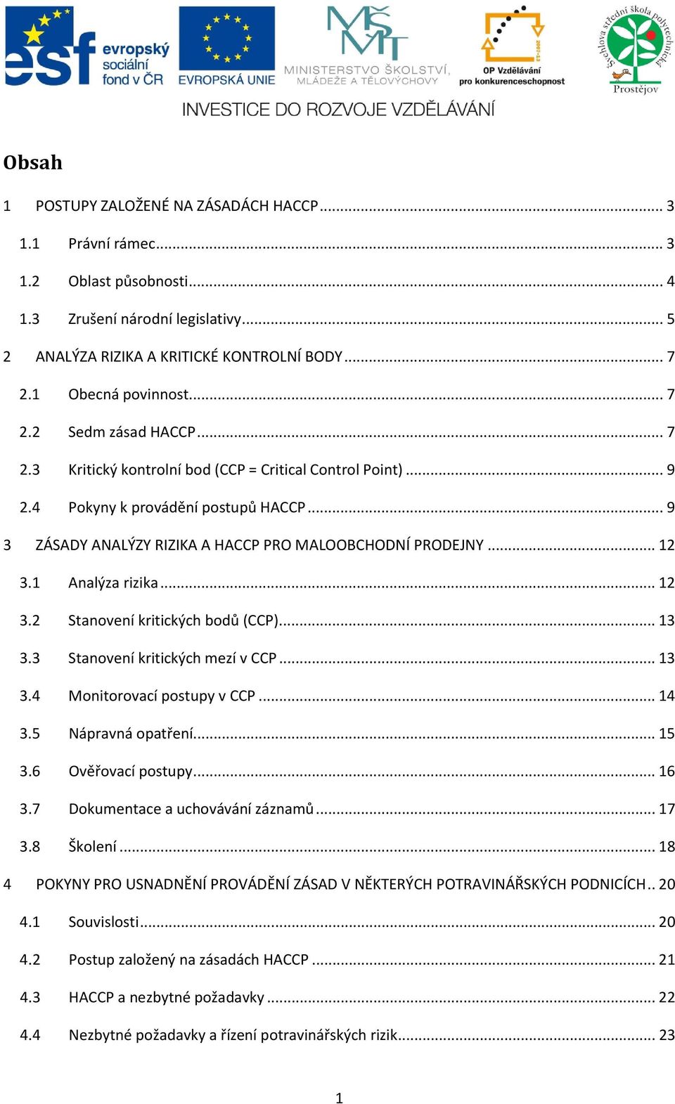 4 Pokyny k provádění postupů HACCP... 9 3 ZÁSADY ANALÝZY RIZIKA A HACCP PRO MALOOBCHODNÍ PRODEJNY... 12 3.1 Analýza rizika... 12 3.2 Stanovení kritických bodů (CCP)... 13 3.