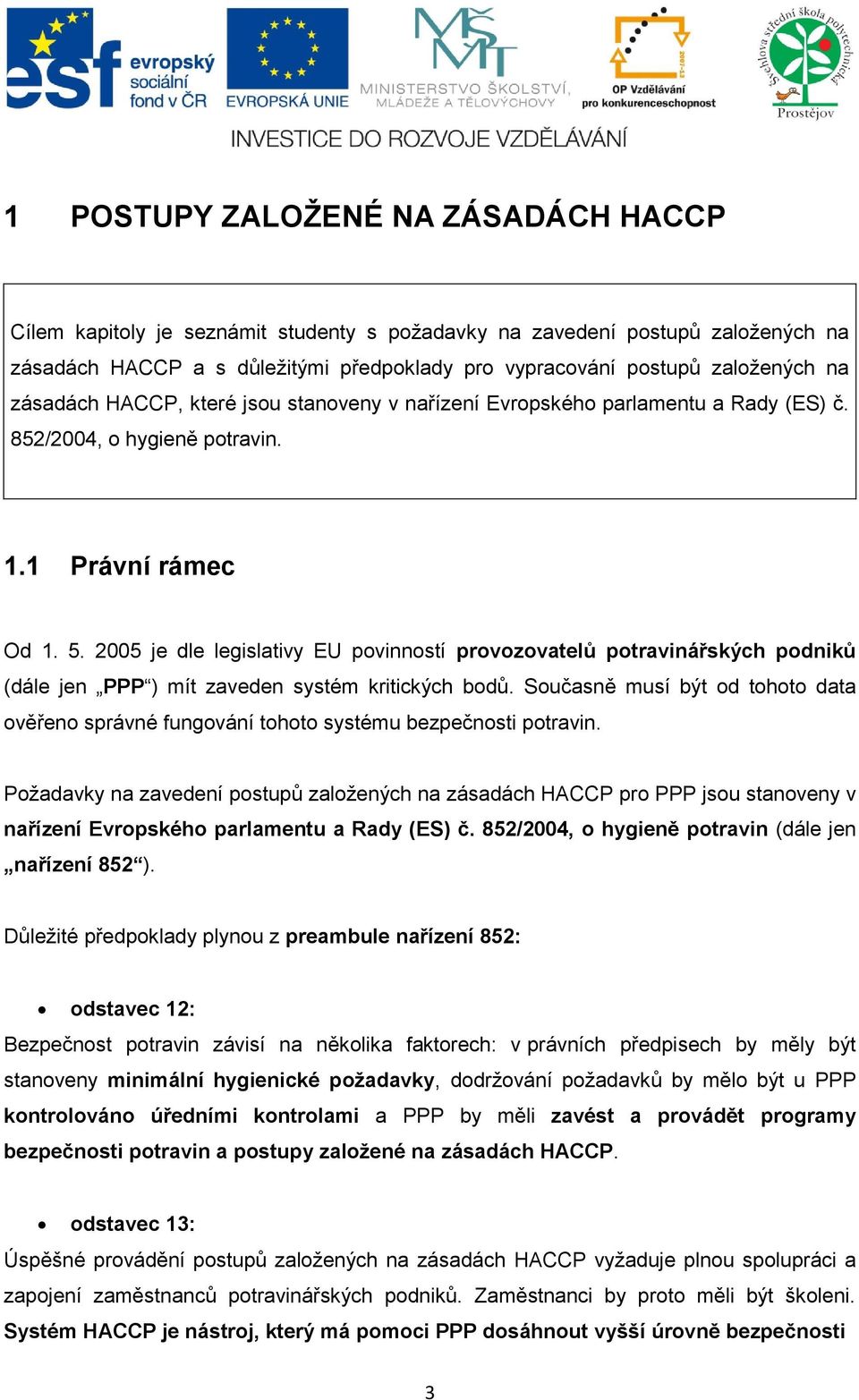 2005 je dle legislativy EU povinností provozovatelů potravinářských podniků (dále jen PPP ) mít zaveden systém kritických bodů.