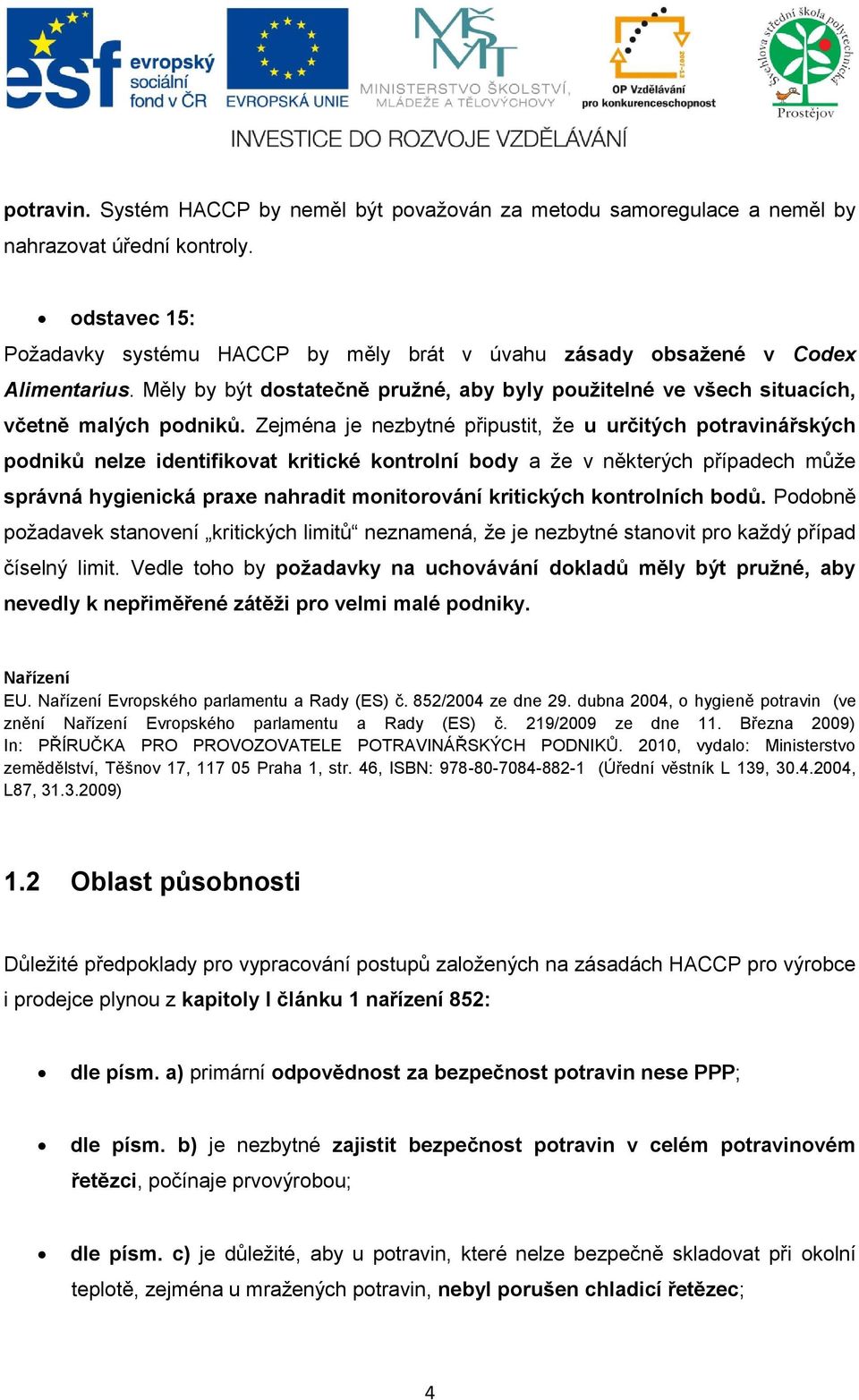 Zejména je nezbytné připustit, že u určitých potravinářských podniků nelze identifikovat kritické kontrolní body a že v některých případech může správná hygienická praxe nahradit monitorování