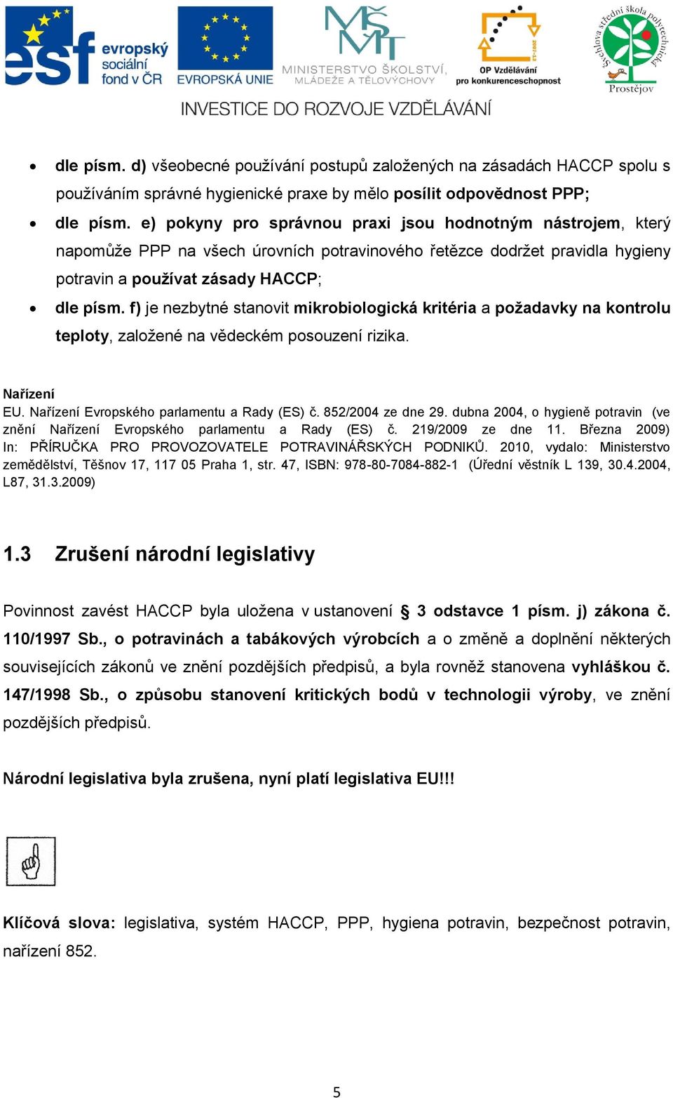 f) je nezbytné stanovit mikrobiologická kritéria a požadavky na kontrolu teploty, založené na vědeckém posouzení rizika. Nařízení EU. Nařízení Evropského parlamentu a Rady (ES) č. 852/2004 ze dne 29.