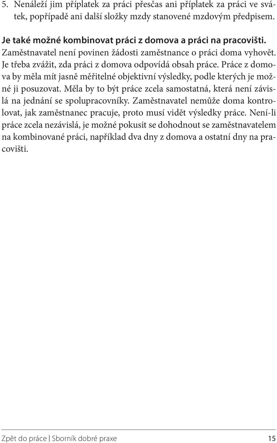 Práce z domova by měla mít jasně měřitelné objektivní výsledky, podle kterých je možné ji posuzovat. Měla by to být práce zcela samostatná, která není závislá na jednání se spolupracovníky.