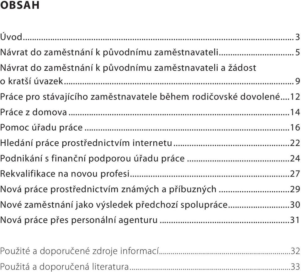 ..22 Podnikání s finanční podporou úřadu práce...24 Rekvalifikace na novou profesi...27 Nová práce prostřednictvím známých a příbuzných.