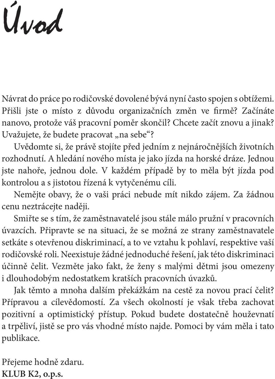 A hledání nového místa je jako jízda na horské dráze. Jednou jste nahoře, jednou dole. V každém případě by to měla být jízda pod kontrolou a s jistotou řízená k vytyčenému cíli.