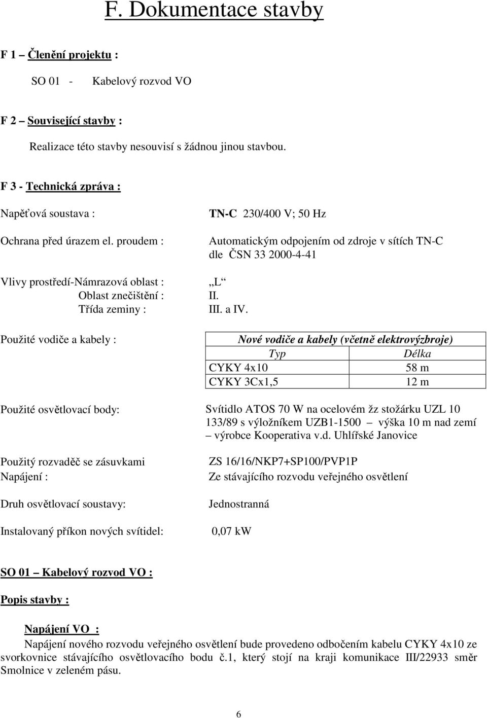 proudem : Vlivy prostředí-námrazová oblast : Oblast znečištění : Třída zeminy : Použité vodiče a kabely : TN-C 230/400 V; 50 Hz Automatickým odpojením od zdroje v sítích TN-C dle ČSN 33 2000-4-41 L