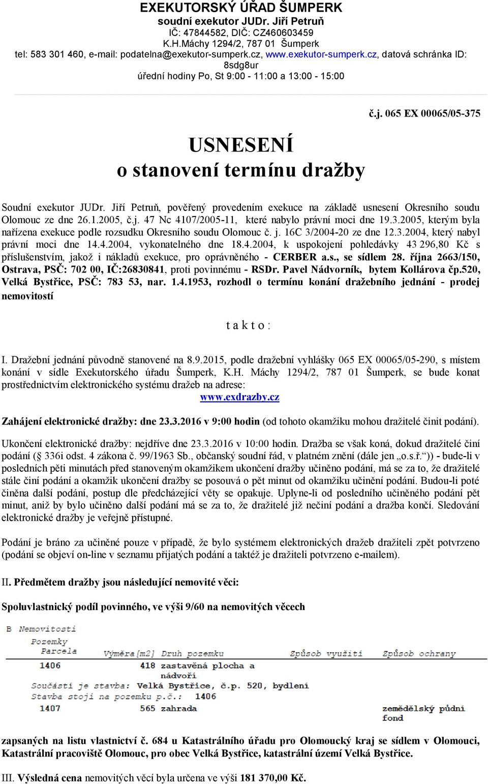 Jiří Petruň, pověřený provedením exekuce na základě usnesení Okresního soudu Olomouc ze dne 26.1.2005, č.j. 47 Nc 4107/2005-11, které nabylo právní moci dne 19.3.