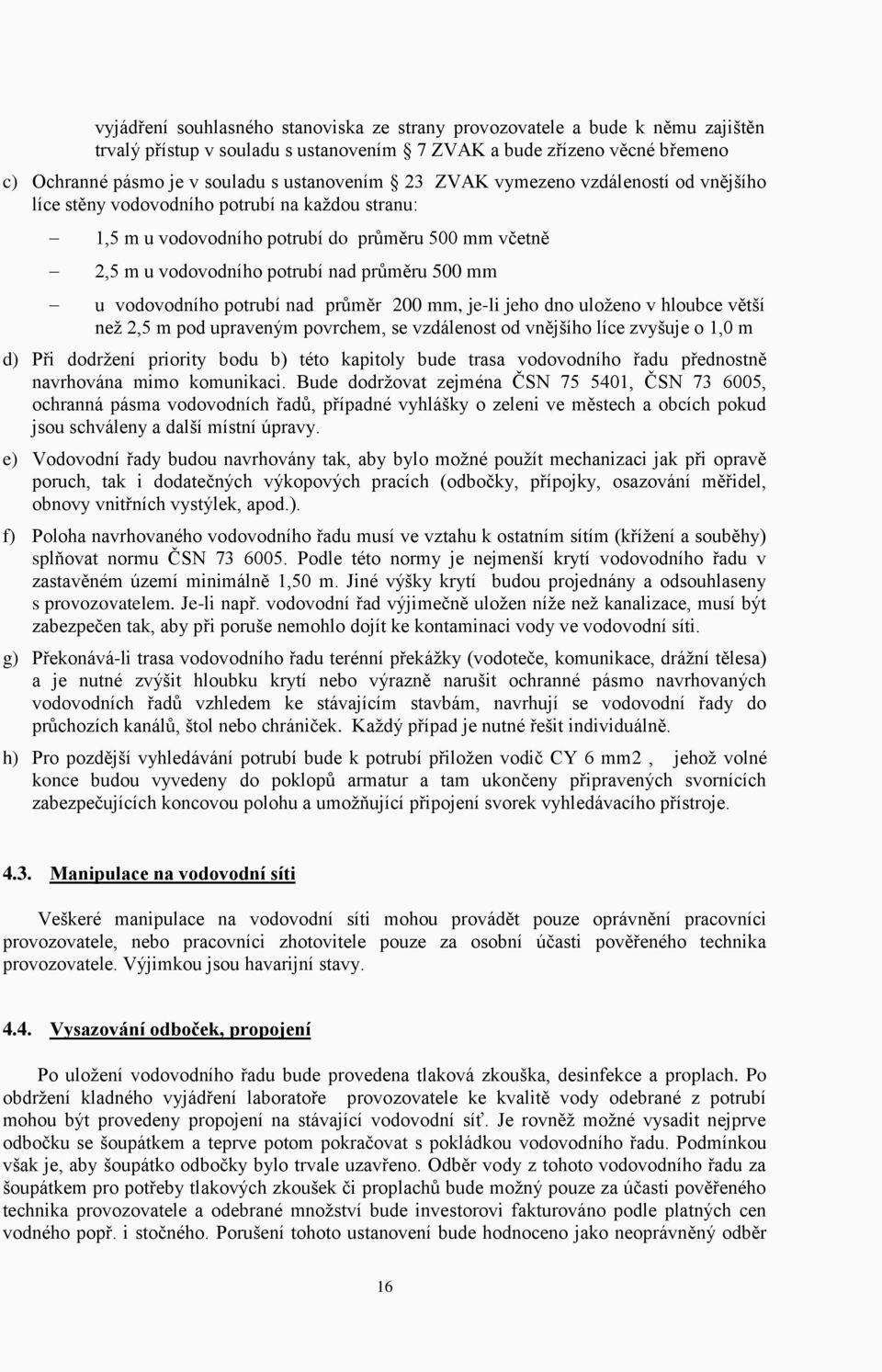 vodovodního potrubí nad průměr 200 mm, je-li jeho dno uloženo v hloubce větší než 2,5 m pod upraveným povrchem, se vzdálenost od vnějšího líce zvyšuje o 1,0 m d) Při dodržení priority bodu b) této