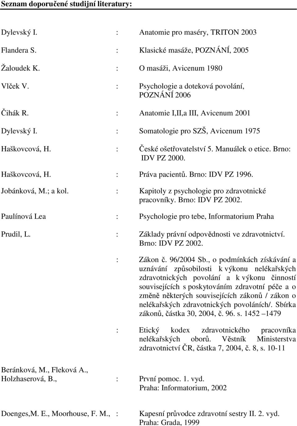 Manuálek o etice. Brno: IDV PZ 2000. Haškovcová, H. : Práva pacientů. Brno: IDV PZ 1996. Jobánková, M.; a kol. : Kapitoly z psychologie pro zdravotnické pracovníky. Brno: IDV PZ 2002.