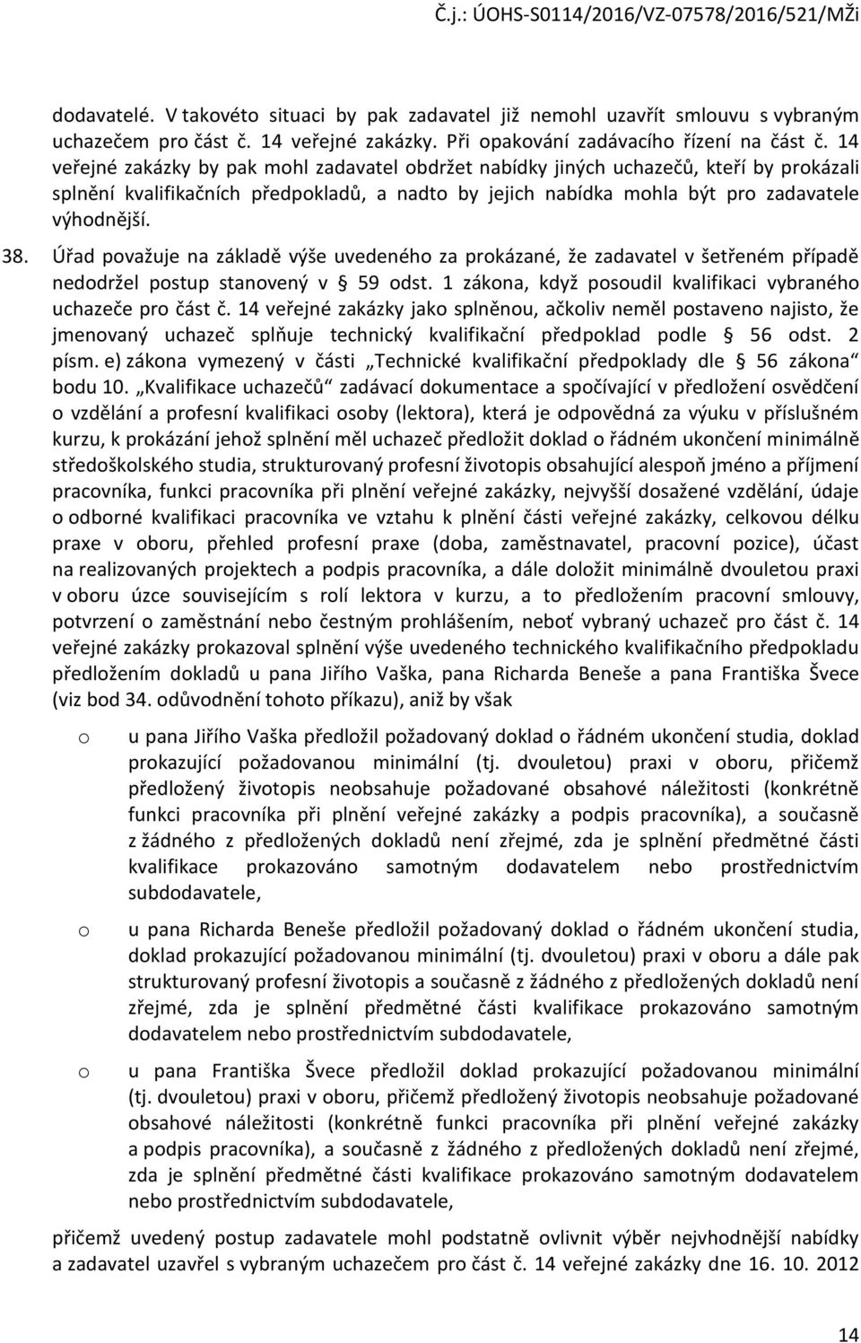 Úřad pvažuje na základě výše uvedenéh za prkázané, že zadavatel v šetřeném případě neddržel pstup stanvený v 59 dst. 1 zákna, když psudil kvalifikaci vybranéh uchazeče pr část č.