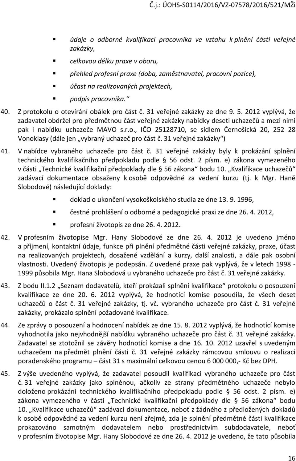 2012 vyplývá, že zadavatel bdržel pr předmětnu část veřejné zakázky nabídky deseti uchazečů a mezi nimi pak i nabídku uchazeče MAVO s.r.., IČO 25128710, se sídlem Černšická 20, 252 28 Vnklasy (dále jen vybraný uchazeč pr část č.