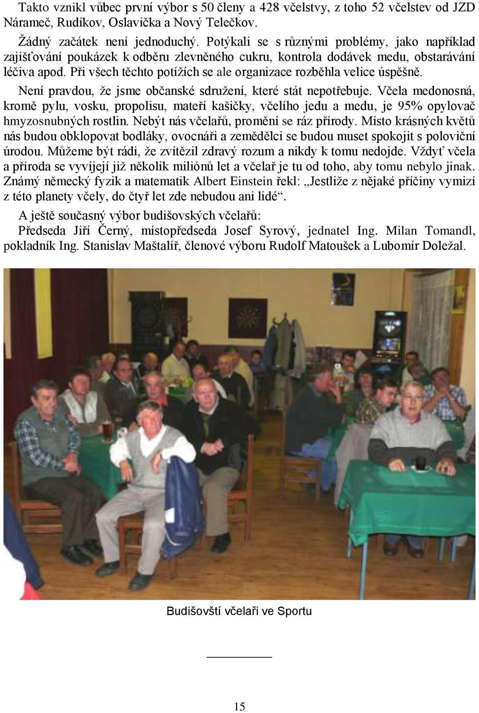 Při všech těchto potíţích se ale organizace rozběhla velice úspěšně. Není pravdou, ţe jsme občanské sdruţení, které stát nepotřebuje.