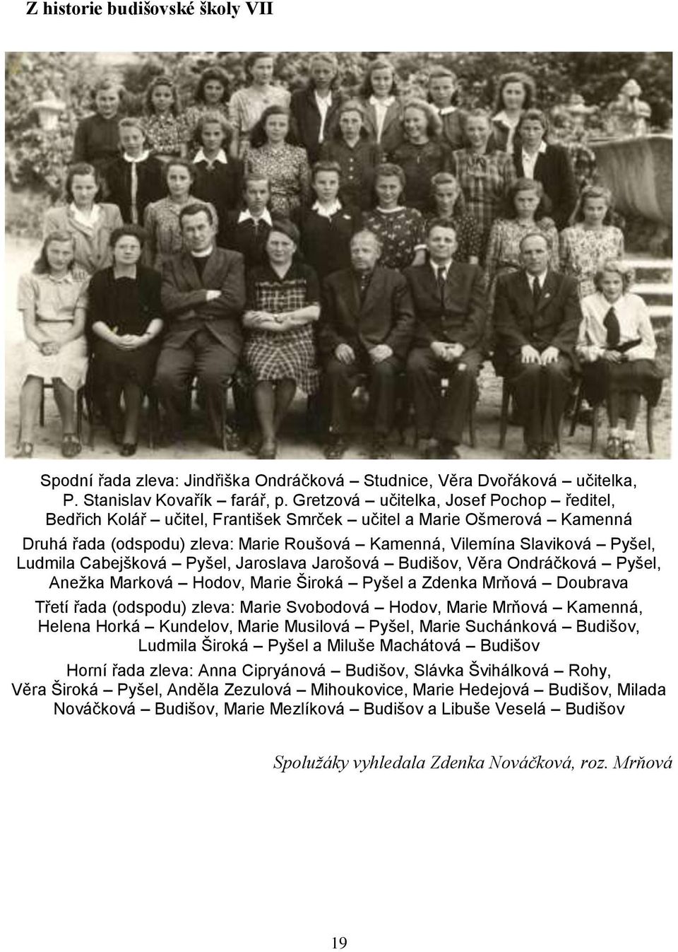 Cabejšková Pyšel, Jaroslava Jarošová Budišov, Věra Ondráčková Pyšel, Aneţka Marková Hodov, Marie Široká Pyšel a Zdenka Mrňová Doubrava Třetí řada (odspodu) zleva: Marie Svobodová Hodov, Marie Mrňová