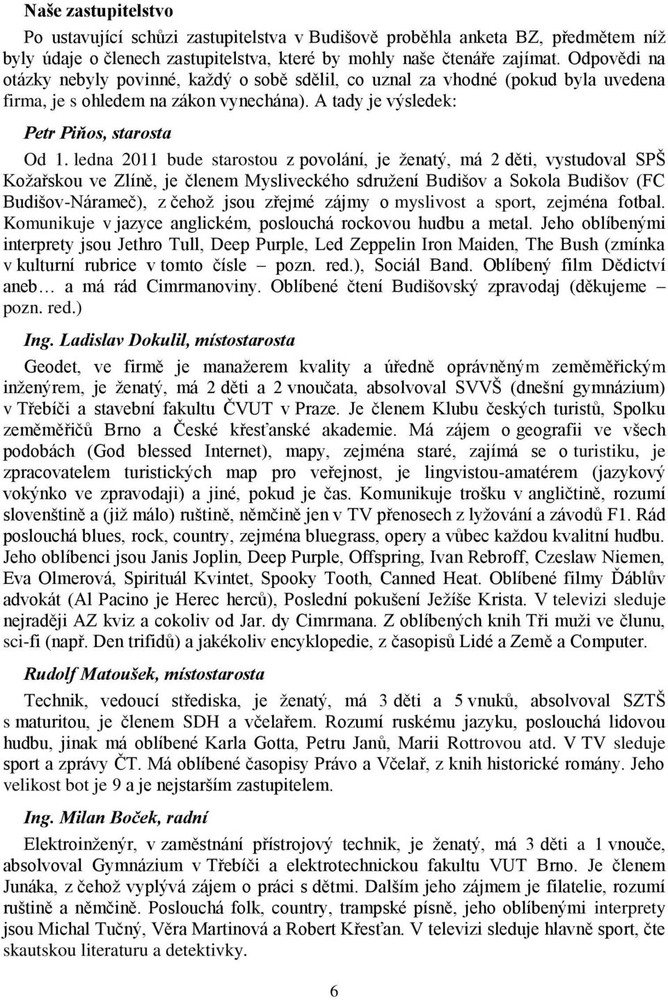 ledna 2011 bude starostou z povolání, je ţenatý, má 2 děti, vystudoval SPŠ Koţařskou ve Zlíně, je členem Mysliveckého sdruţení Budišov a Sokola Budišov (FC Budišov-Nárameč), z čehoţ jsou zřejmé zájmy