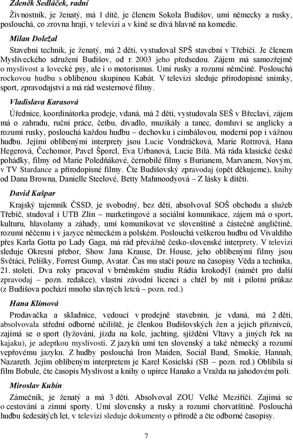 Zájem má samozřejmě o myslivost a lovecké psy, ale i o motorismus. Umí rusky a rozumí němčině. Poslouchá rockovou hudbu s oblíbenou skupinou Kabát.