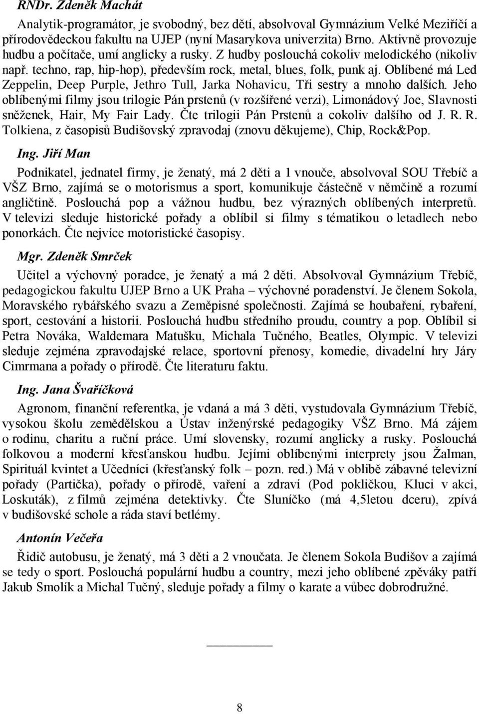 Oblíbené má Led Zeppelin, Deep Purple, Jethro Tull, Jarka Nohavicu, Tři sestry a mnoho dalších.