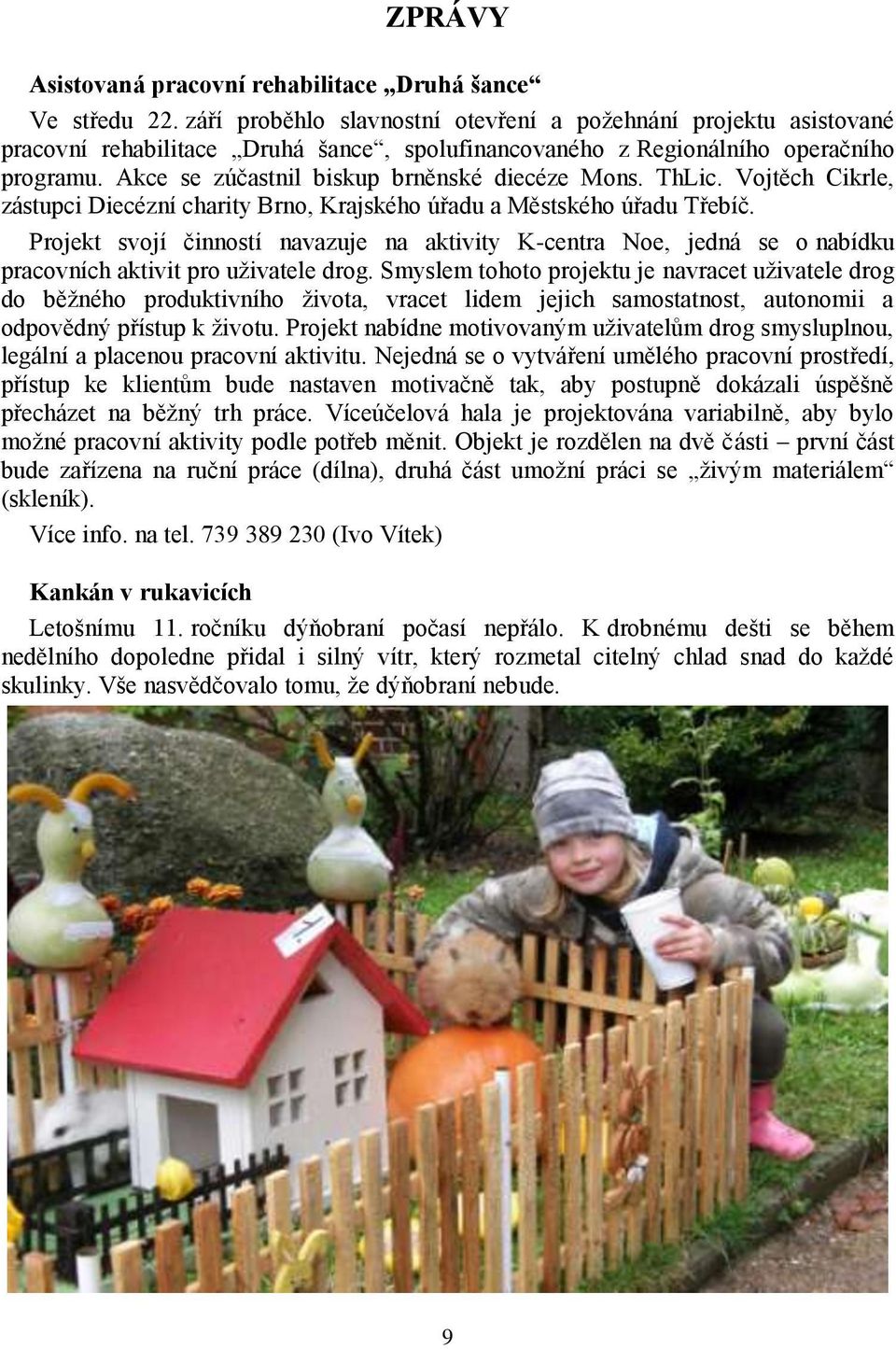Akce se zúčastnil biskup brněnské diecéze Mons. ThLic. Vojtěch Cikrle, zástupci Diecézní charity Brno, Krajského úřadu a Městského úřadu Třebíč.
