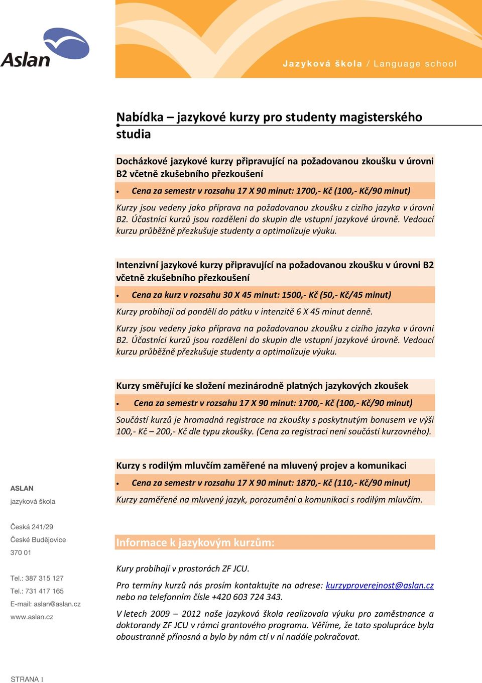 Intenzivní jazykové kurzy připravující na požadovanou zkoušku v úrovni B2 včetně zkušebního přezkoušení Cena za kurz v rozsahu 30 X 45 minut: 1500,- Kč (50,- Kč/45 minut) Kurzy probíhají od pondělí