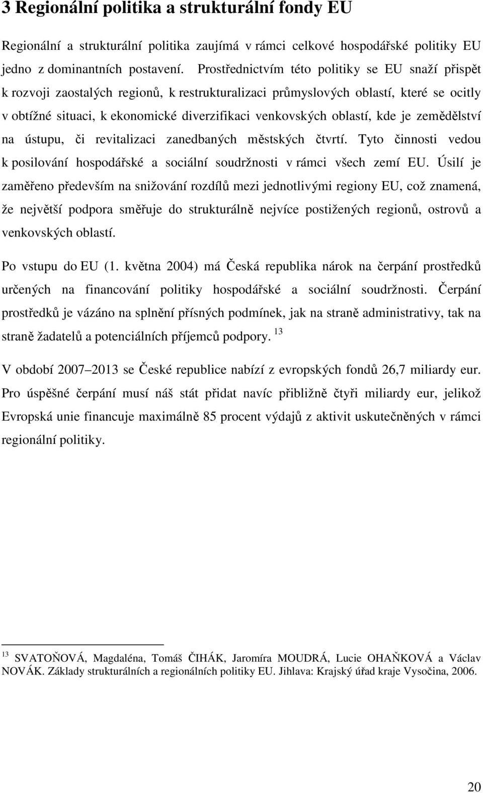oblastí, kde je zemědělství na ústupu, či revitalizaci zanedbaných městských čtvrtí. Tyto činnosti vedou k posilování hospodářské a sociální soudržnosti v rámci všech zemí EU.