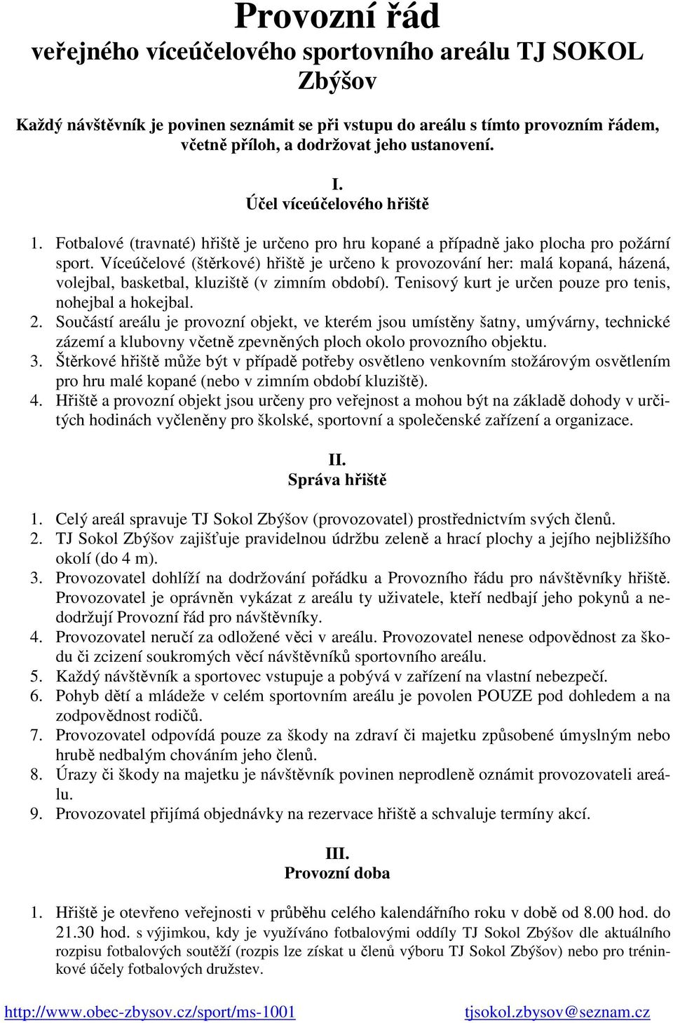 Víceúčelové (štěrkové) hřiště je určeno k provozování her: malá kopaná, házená, volejbal, basketbal, kluziště (v zimním období). Tenisový kurt je určen pouze pro tenis, nohejbal a hokejbal. 2.