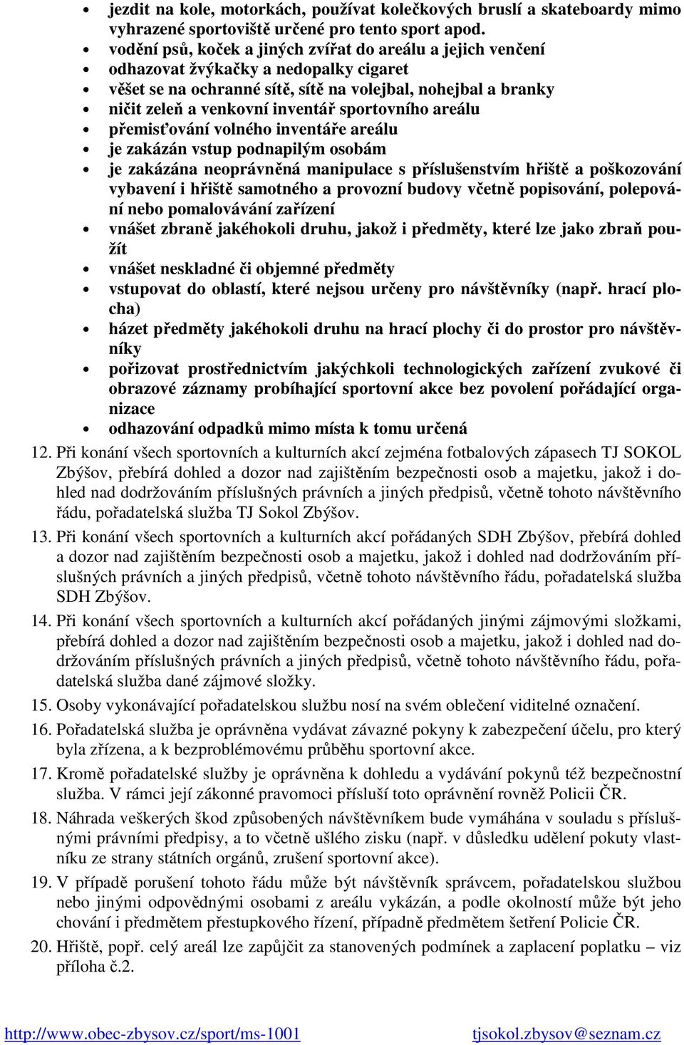 sportovního areálu přemisťování volného inventáře areálu je zakázán vstup podnapilým osobám je zakázána neoprávněná manipulace s příslušenstvím hřiště a poškozování vybavení i hřiště samotného a