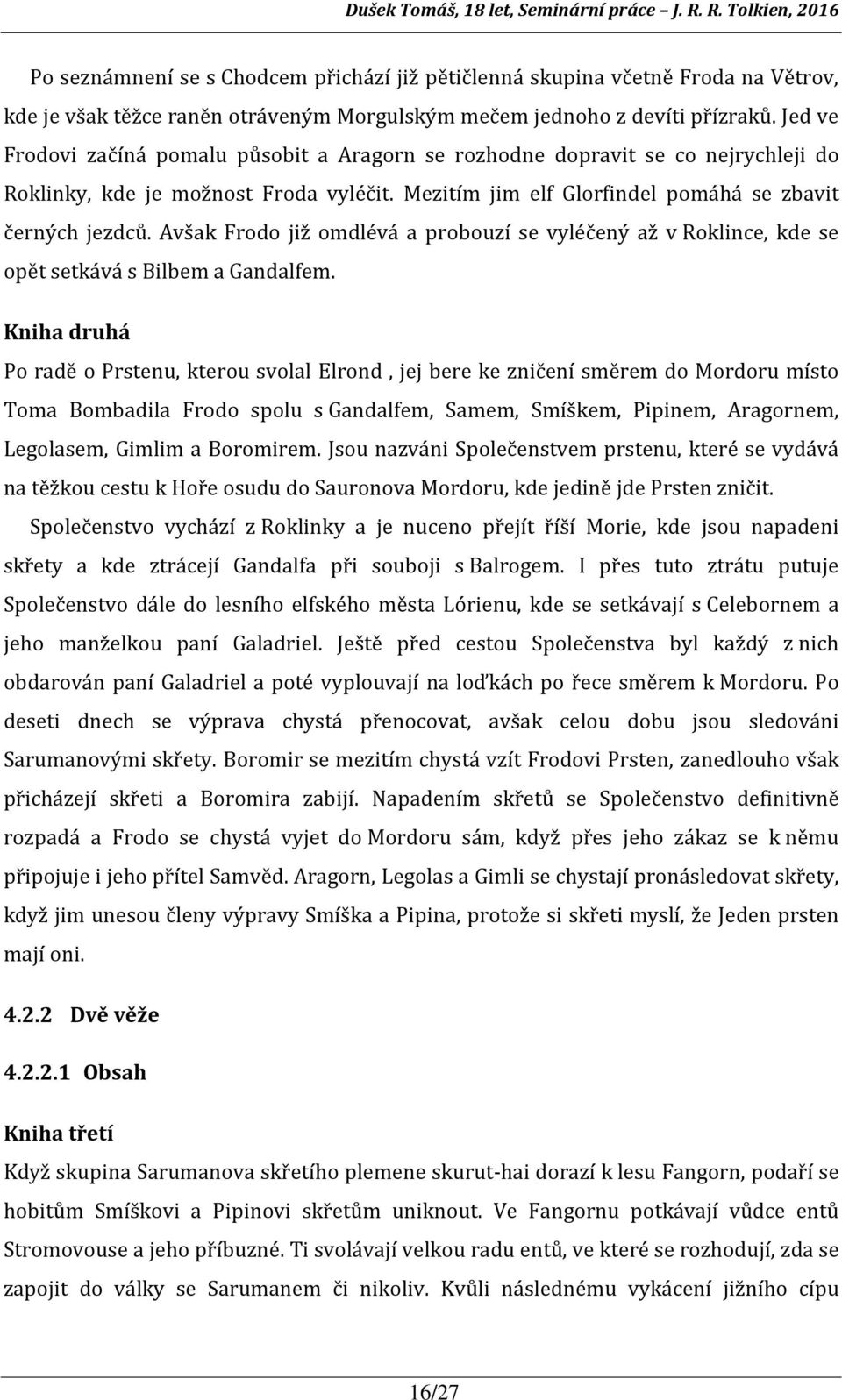 Avšak Frodo již omdlévá a probouzí se vyléčený až v Roklince, kde se opět setkává s Bilbem a Gandalfem.
