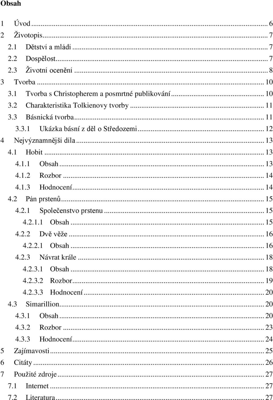 .. 15 4.2.1 Společenstvo prstenu... 15 4.2.1.1 Obsah... 15 4.2.2 Dvě věže... 16 4.2.2.1 Obsah... 16 4.2.3 Návrat krále... 18 4.2.3.1 Obsah... 18 4.2.3.2 Rozbor... 19 4.2.3.3 Hodnocení... 20 4.