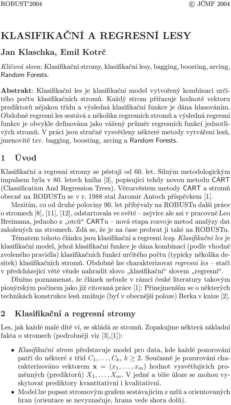 Každý strom přiřazuje hodnotě vektoru prediktorů nějakou třídu a výsledná klasifikační funkce je dána hlasováním.