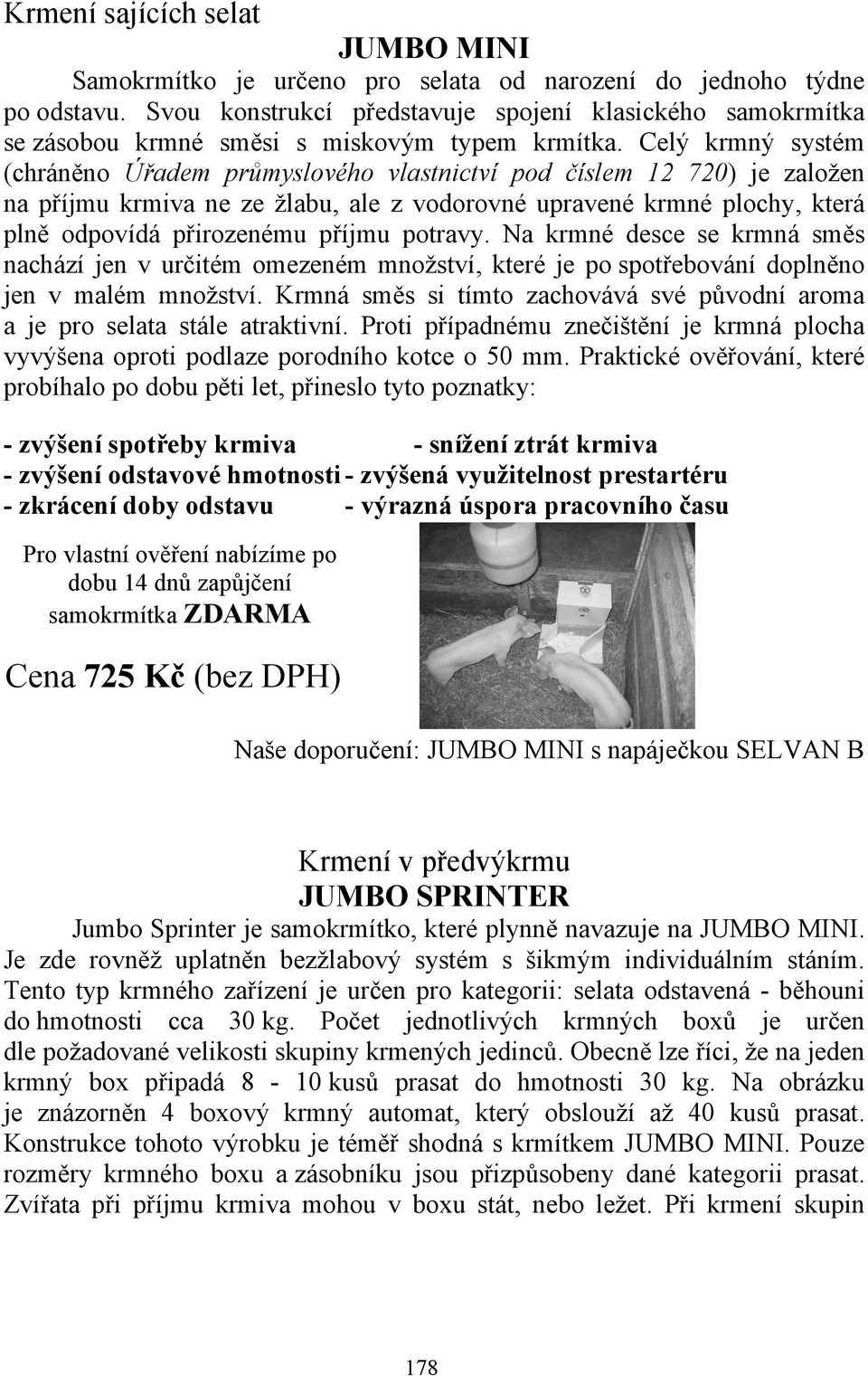 Celý krmný systém (chráněno Úřadem průmyslového vlastnictví pod číslem 12 720) je založen na příjmu krmiva ne ze žlabu, ale z vodorovné upravené krmné plochy, která plně odpovídá přirozenému příjmu