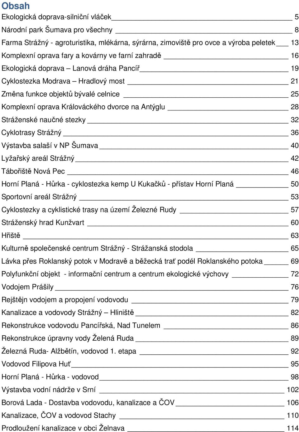 naučné stezky 32 Cyklotrasy Strážný 36 Výstavba salaší v NP Šumava 40 Lyžařský areál Strážný 42 Tábořiště Nová Pec 46 Horní Planá - Hůrka - cyklostezka kemp U Kukačků - přístav Horní Planá 50