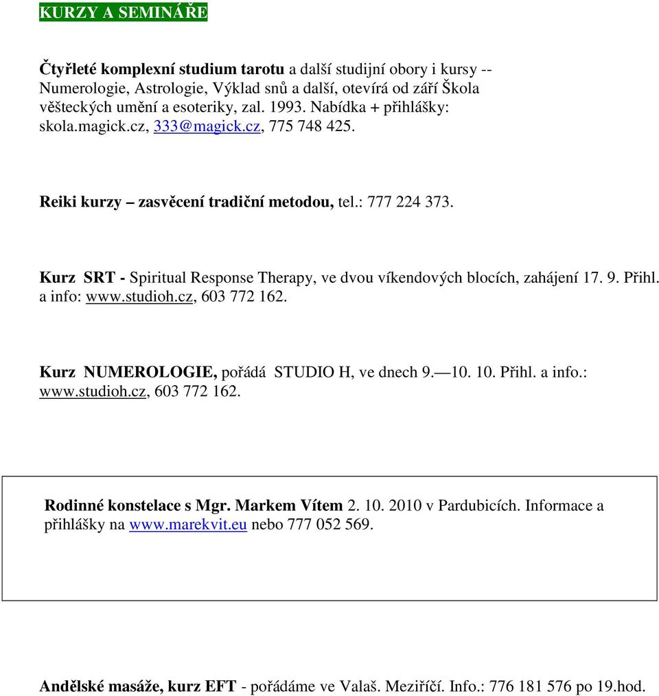 Kurz SRT - Spiritual Response Therapy, ve dvou víkendových blocích, zahájení 17. 9. Přihl. a info: www.studioh.cz, 603 772 162. Kurz NUMEROLOGIE, pořádá STUDIO H, ve dnech 9. 10. 10. Přihl. a info.: www.studioh.cz, 603 772 162. Rodinné konstelace s Mgr.