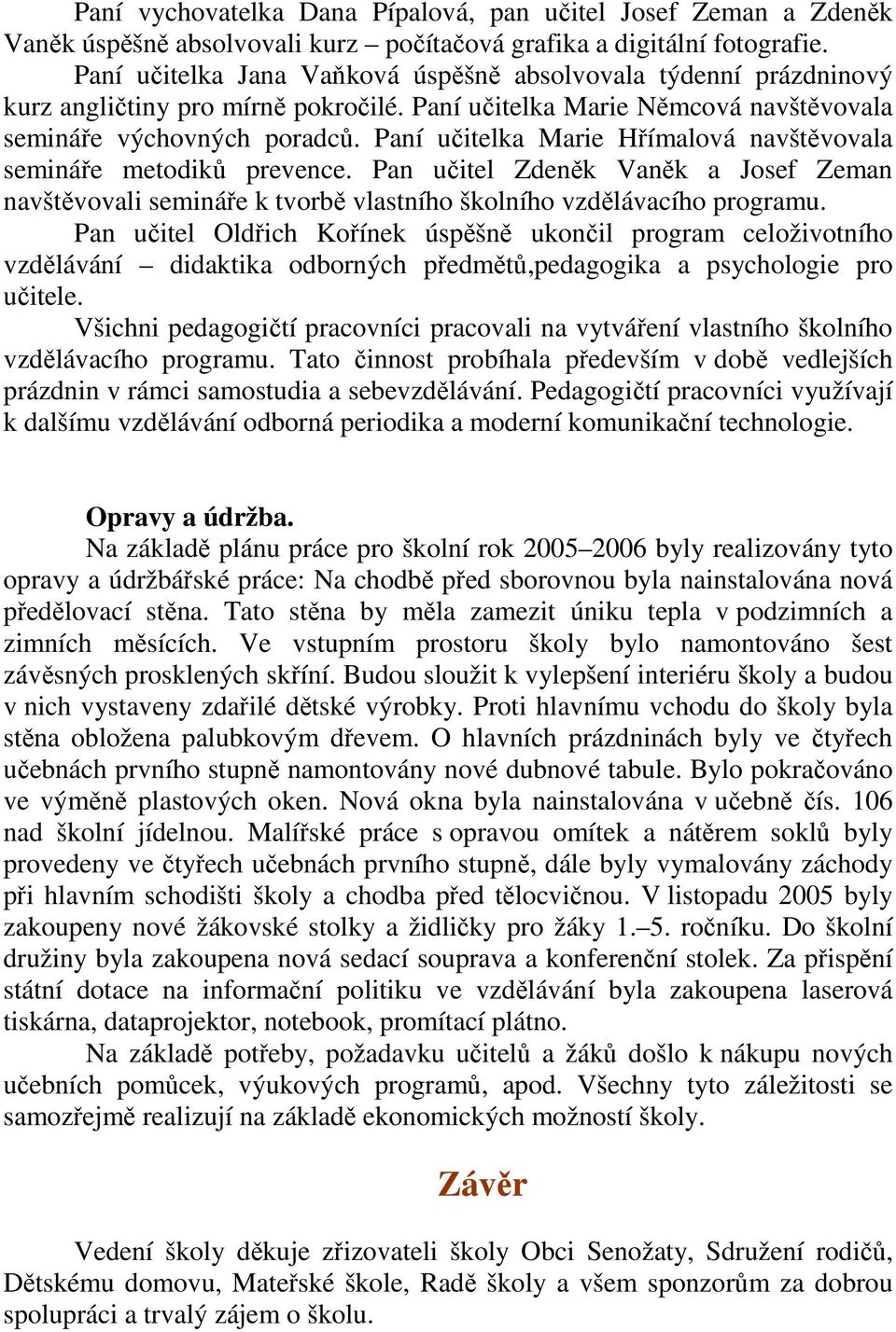 Paní učitelka Marie Hřímalová navštěvovala semináře metodiků prevence. Pan učitel Zdeněk Vaněk a Josef Zeman navštěvovali semináře k tvorbě vlastního školního vzdělávacího programu.