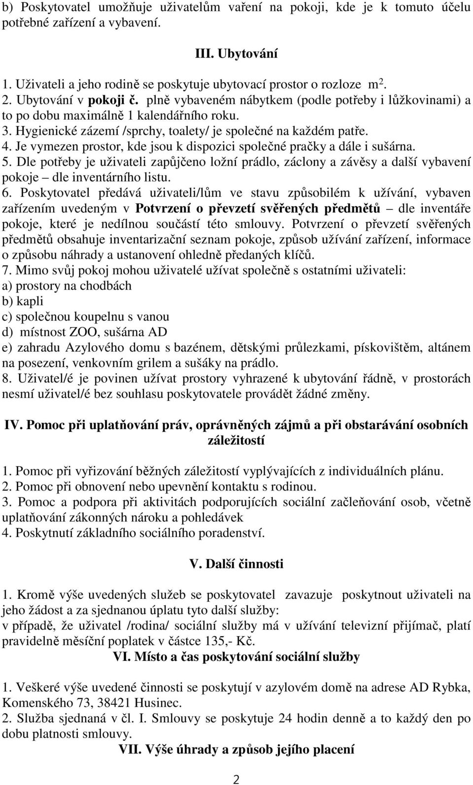 Je vymezen prostor, kde jsou k dispozici společné pračky a dále i sušárna. 5. Dle potřeby je uživateli zapůjčeno ložní prádlo, záclony a závěsy a další vybavení pokoje dle inventárního listu. 6.