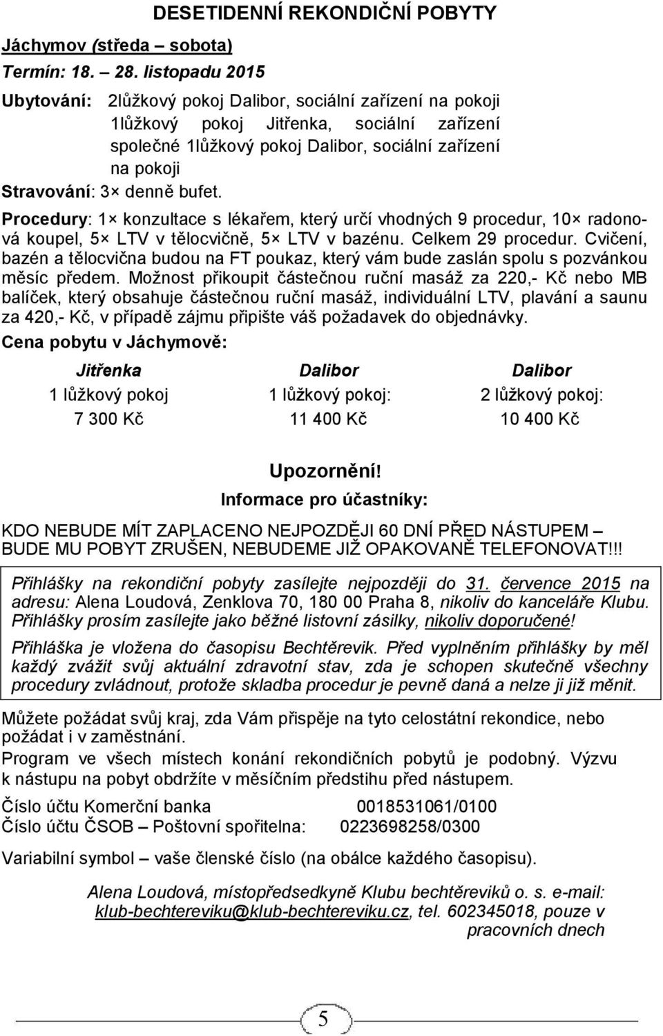 zařízení na pokoji Stravování: 3 denně bufet. Procedury: 1 konzultace s lékařem, který určí vhodných 9 procedur, 10 radonová koupel, 5 LTV v tělocvičně, 5 LTV v bazénu. Celkem 29 procedur.