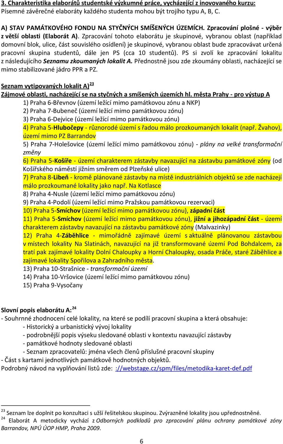 Zpracování tohoto elaborátu je skupinové, vybranou oblast (například domovní blok, ulice, část souvislého osídlení) je skupinové, vybranou oblast bude zpracovávat určená pracovní skupina studentů,