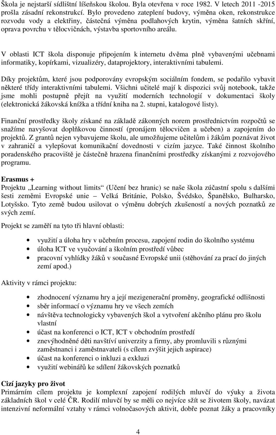 areálu. V oblasti ICT škola disponuje připojením k internetu dvěma plně vybavenými učebnami informatiky, kopírkami, vizualizéry, dataprojektory, interaktivními tabulemi.